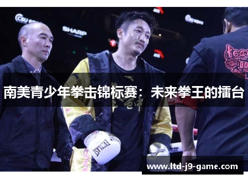 南美青少年拳击锦标赛：未来拳王的擂台