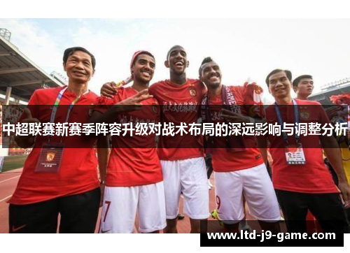 中超联赛新赛季阵容升级对战术布局的深远影响与调整分析