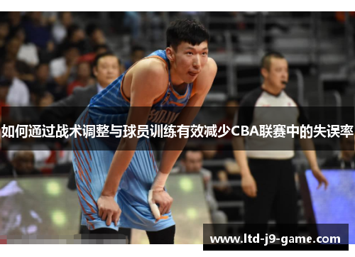 如何通过战术调整与球员训练有效减少CBA联赛中的失误率
