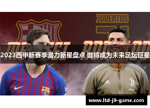 2023西甲新赛季潜力新星盘点 谁将成为未来足坛巨星