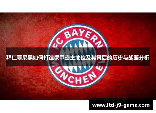 拜仁慕尼黑如何打造德甲霸主地位及其背后的历史与战略分析