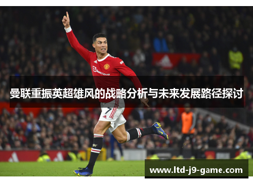 曼联重振英超雄风的战略分析与未来发展路径探讨