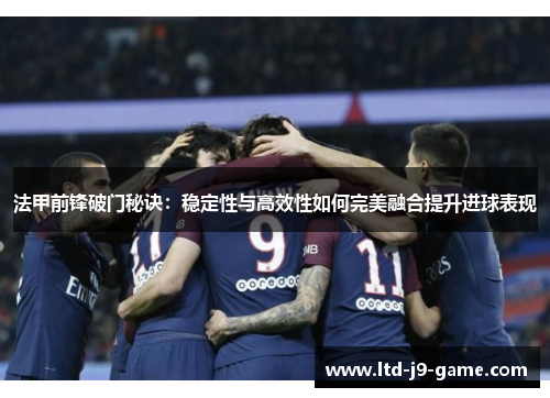 法甲前锋破门秘诀：稳定性与高效性如何完美融合提升进球表现