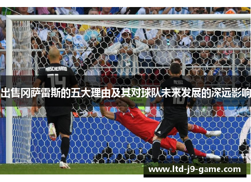 出售冈萨雷斯的五大理由及其对球队未来发展的深远影响