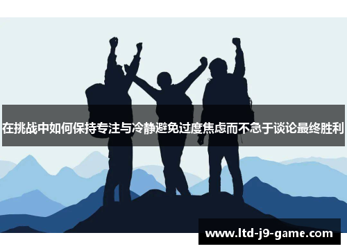在挑战中如何保持专注与冷静避免过度焦虑而不急于谈论最终胜利