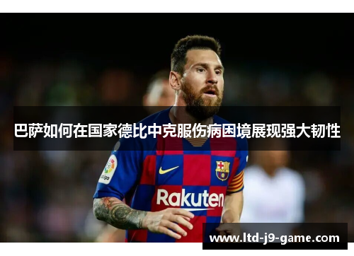 巴萨如何在国家德比中克服伤病困境展现强大韧性