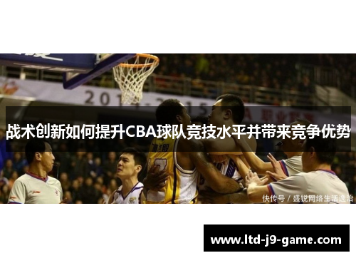 战术创新如何提升CBA球队竞技水平并带来竞争优势