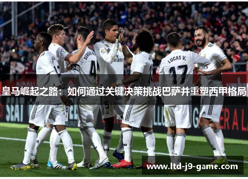 皇马崛起之路：如何通过关键决策挑战巴萨并重塑西甲格局