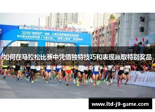 如何在马拉松比赛中凭借独特技巧和表现赢取特别奖品