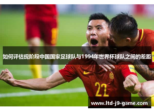 如何评估现阶段中国国家足球队与1994年世界杯球队之间的差距