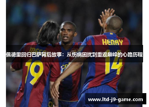 佩德里回归巴萨背后故事：从伤病困扰到重返巅峰的心路历程