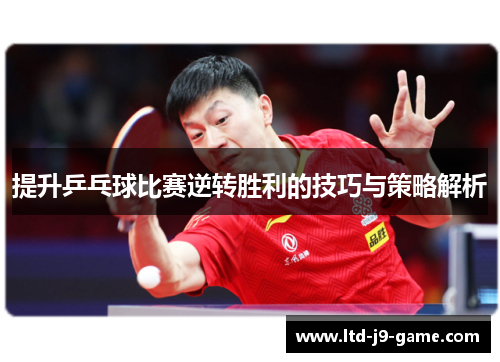 提升乒乓球比赛逆转胜利的技巧与策略解析