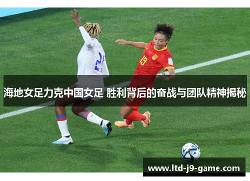 海地女足力克中国女足 胜利背后的奋战与团队精神揭秘