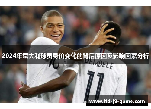 2024年意大利球员身价变化的背后原因及影响因素分析