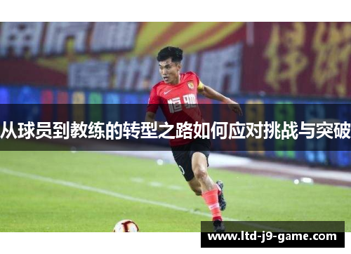 从球员到教练的转型之路如何应对挑战与突破