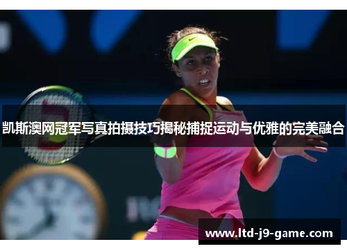 凯斯澳网冠军写真拍摄技巧揭秘捕捉运动与优雅的完美融合