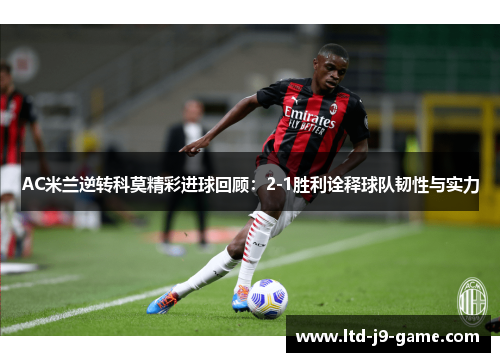 AC米兰逆转科莫精彩进球回顾：2-1胜利诠释球队韧性与实力
