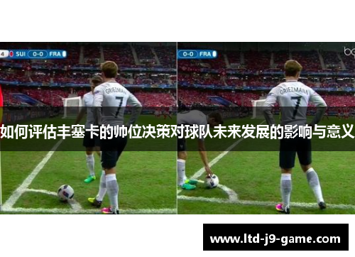 如何评估丰塞卡的帅位决策对球队未来发展的影响与意义