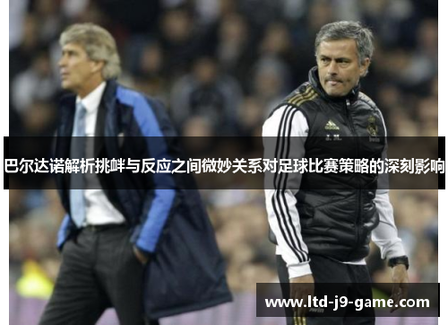 巴尔达诺解析挑衅与反应之间微妙关系对足球比赛策略的深刻影响