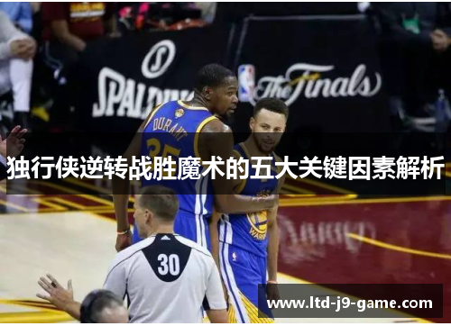 独行侠逆转战胜魔术的五大关键因素解析