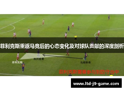 菲利克斯重返马竞后的心态变化及对球队贡献的深度剖析