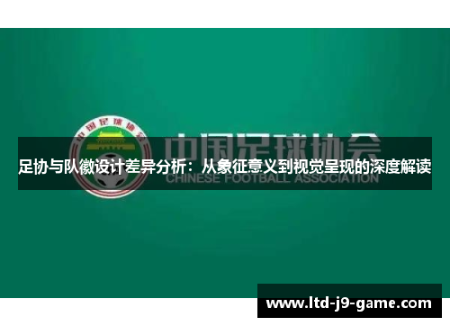 足协与队徽设计差异分析：从象征意义到视觉呈现的深度解读