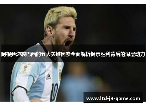 阿根廷逆袭巴西的五大关键因素全面解析揭示胜利背后的深层动力