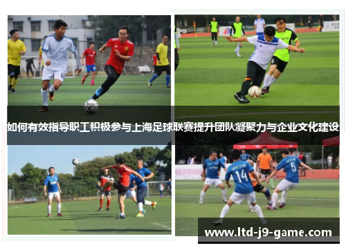 如何有效指导职工积极参与上海足球联赛提升团队凝聚力与企业文化建设