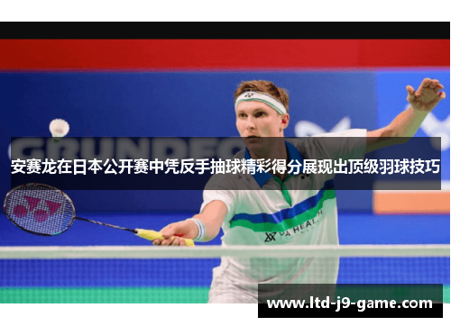 安赛龙在日本公开赛中凭反手抽球精彩得分展现出顶级羽球技巧