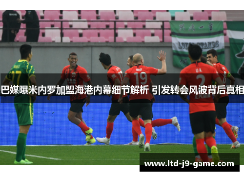 巴媒曝米内罗加盟海港内幕细节解析 引发转会风波背后真相