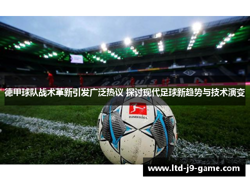 德甲球队战术革新引发广泛热议 探讨现代足球新趋势与技术演变