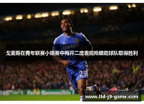 戈麦斯在青年联赛小组赛中梅开二度表现抢眼助球队取得胜利