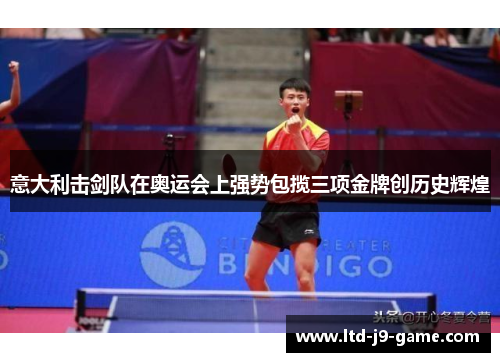 意大利击剑队在奥运会上强势包揽三项金牌创历史辉煌