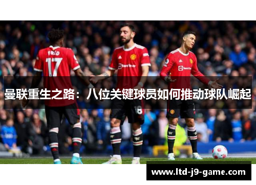 曼联重生之路：八位关键球员如何推动球队崛起