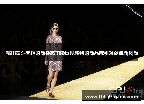 桃田贤斗亮相时尚杂志拍摄展现独特时尚品味引领潮流新风尚