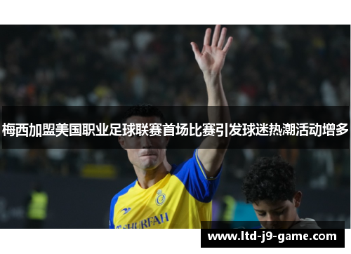 梅西加盟美国职业足球联赛首场比赛引发球迷热潮活动增多