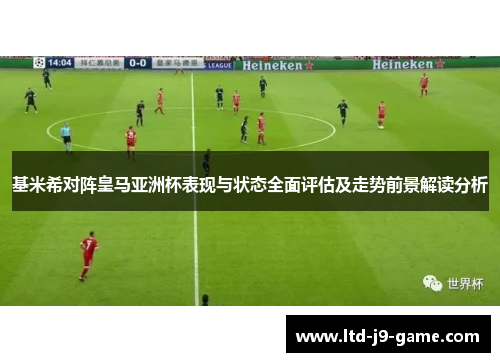 基米希对阵皇马亚洲杯表现与状态全面评估及走势前景解读分析