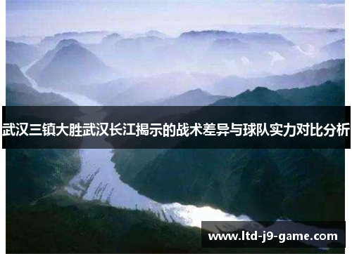 武汉三镇大胜武汉长江揭示的战术差异与球队实力对比分析