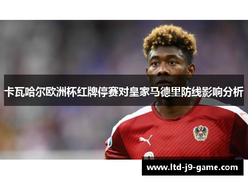 卡瓦哈尔欧洲杯红牌停赛对皇家马德里防线影响分析