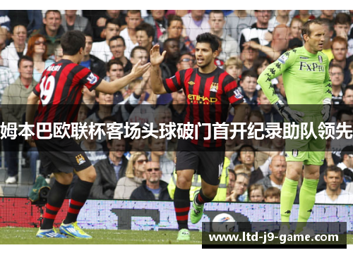 姆本巴欧联杯客场头球破门首开纪录助队领先