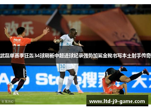 武磊单赛季狂轰34球刷新中超进球纪录强势加冕金靴书写本土射手传奇