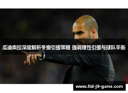 瓜迪奥拉深度解析冬窗引援策略 强调理性引援与球队平衡