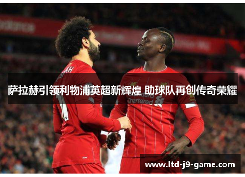 萨拉赫引领利物浦英超新辉煌 助球队再创传奇荣耀