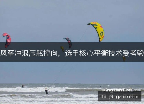 风筝冲浪压舷控向，选手核心平衡技术受考验